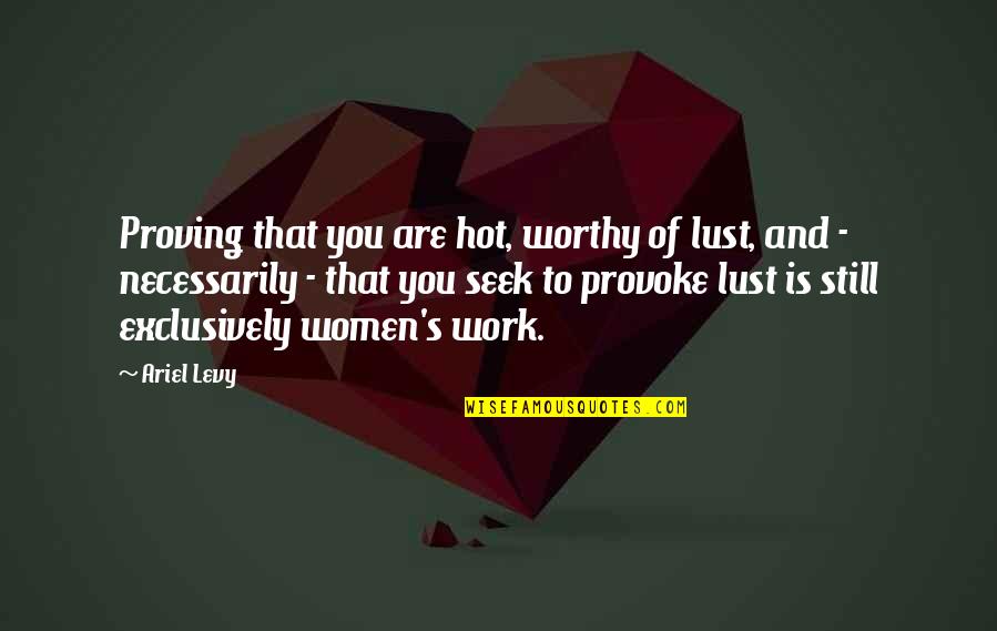 Cretton In Valais Quotes By Ariel Levy: Proving that you are hot, worthy of lust, Cretton In Valais Quotes By Ariel Levy: Proving that you are hot, worthy of lust,