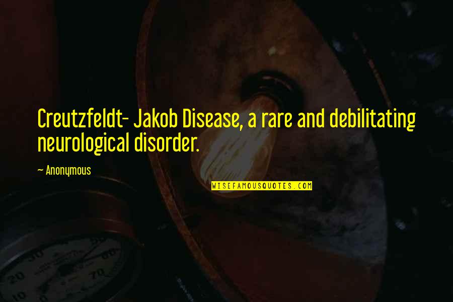 Creutzfeldt Jakob Disease Quotes By Anonymous: Creutzfeldt- Jakob Disease, a rare and debilitating neurological