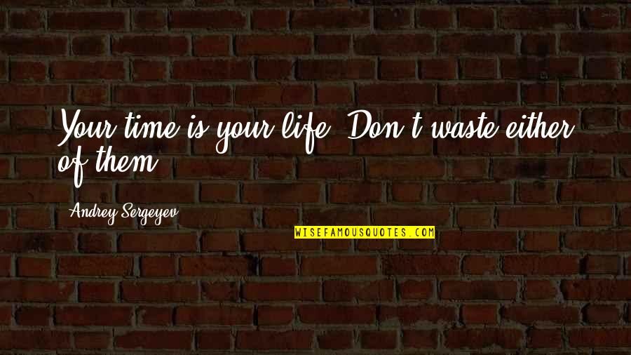 Creuzot For Da Quotes By Andrey Sergeyev: Your time is your life. Don't waste either Creuzot For Da Quotes By Andrey Sergeyev: Your time is your life. Don't waste either
