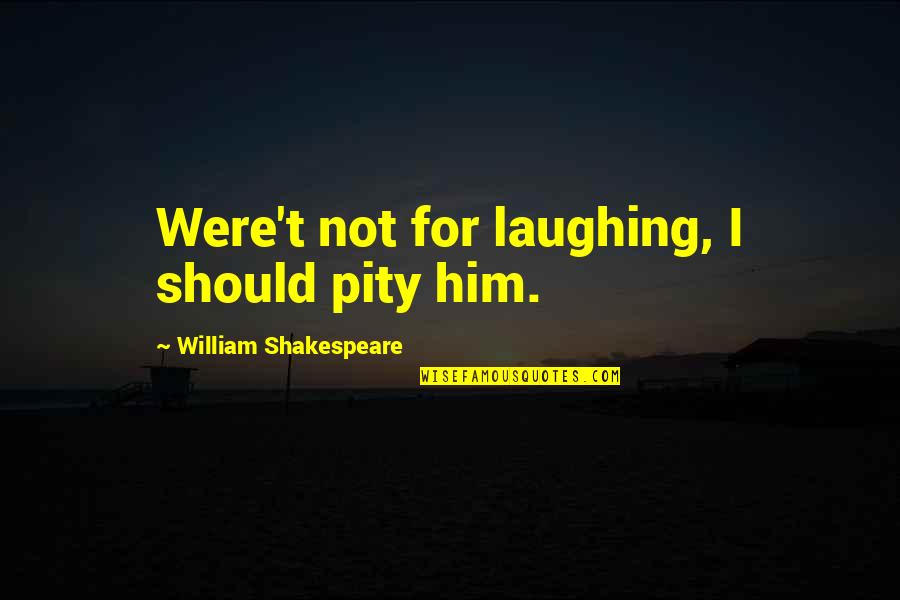 Crevassed Quotes By William Shakespeare: Were't not for laughing, I should pity him. Crevassed Quotes By William Shakespeare: Were't not for laughing, I should pity him.