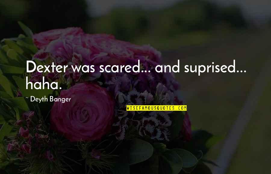 Crevecoeur Quotes By Deyth Banger: Dexter was scared... and suprised... haha.