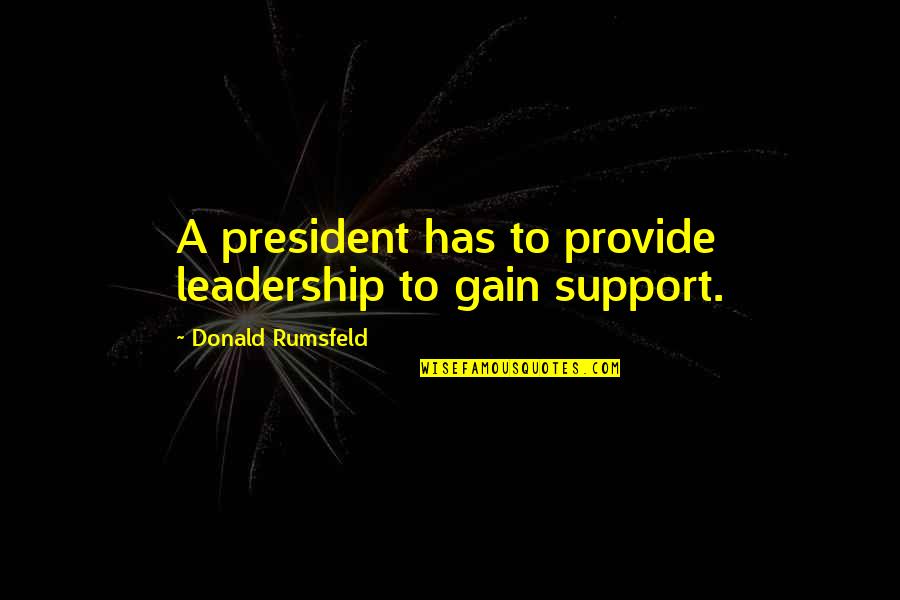 Creveld Supplying Quotes By Donald Rumsfeld: A president has to provide leadership to gain Creveld Supplying Quotes By Donald Rumsfeld: A president has to provide leadership to gain