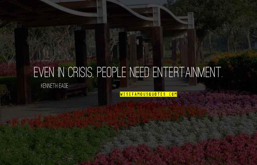 Creviced Rocks Quotes By Kenneth Eade: Even in crisis, people need entertainment.