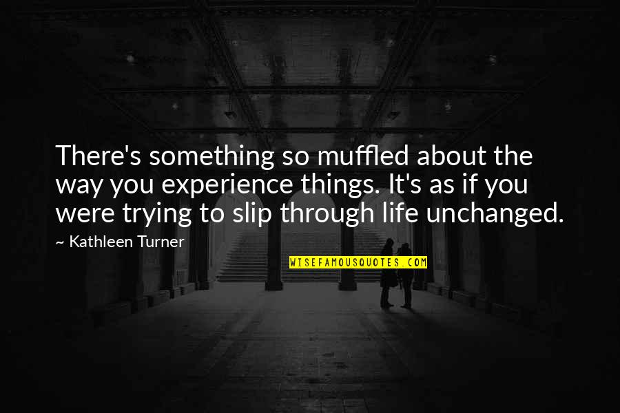 Creviers Quotes By Kathleen Turner: There's something so muffled about the way you Creviers Quotes By Kathleen Turner: There's something so muffled about the way you