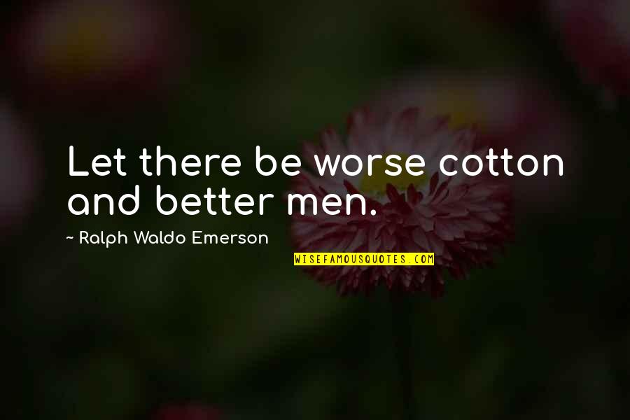 Creviers Quotes By Ralph Waldo Emerson: Let there be worse cotton and better men. Creviers Quotes By Ralph Waldo Emerson: Let there be worse cotton and better men.