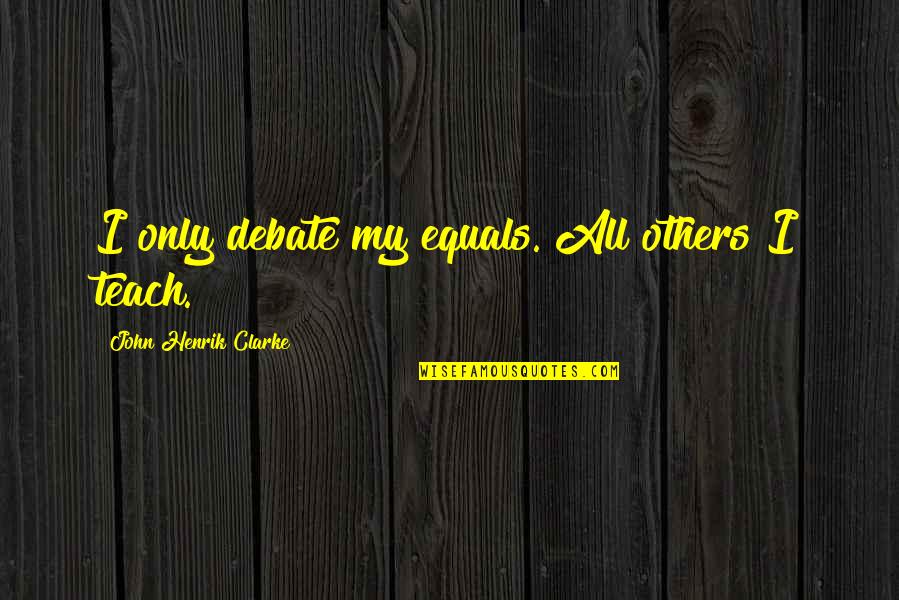 Crewcuts Quotes By John Henrik Clarke: I only debate my equals. All others I Crewcuts Quotes By John Henrik Clarke: I only debate my equals. All others I