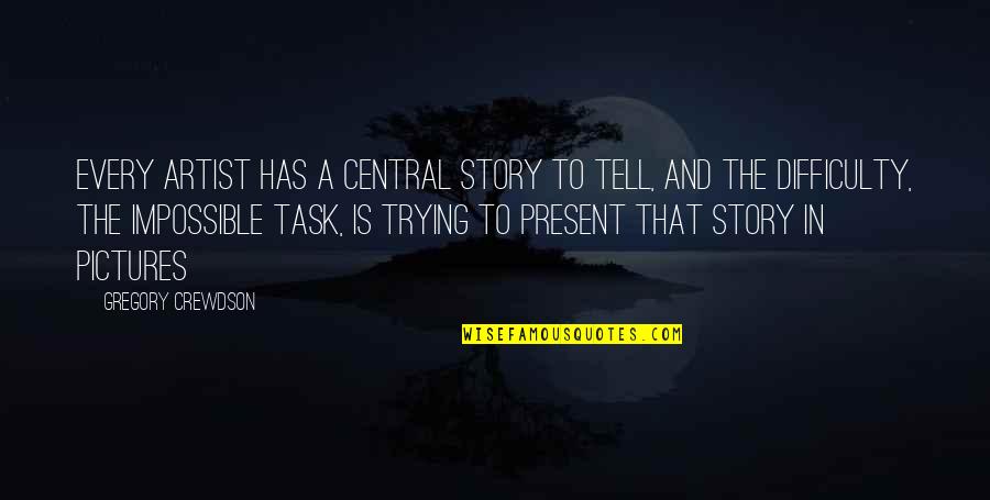 Crewdson Quotes By Gregory Crewdson: Every artist has a central story to tell, Crewdson Quotes By Gregory Crewdson: Every artist has a central story to tell,