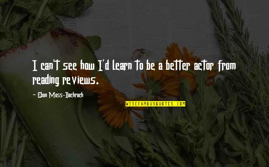 Crewed Submersible That Explored Quotes By Ebon Moss-Bachrach: I can't see how I'd learn to be Crewed Submersible That Explored Quotes By Ebon Moss-Bachrach: I can't see how I'd learn to be