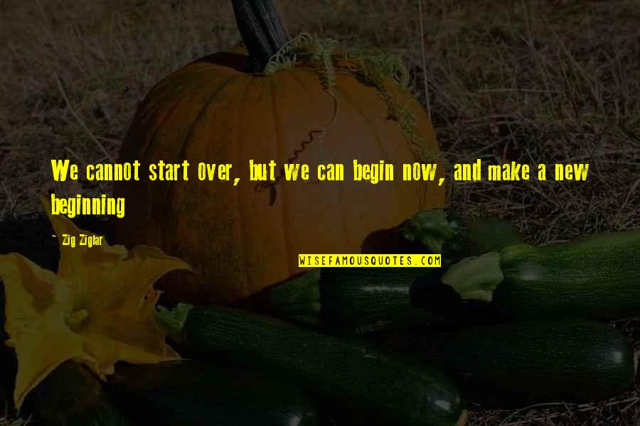 Crewman Fuller Quotes By Zig Ziglar: We cannot start over, but we can begin