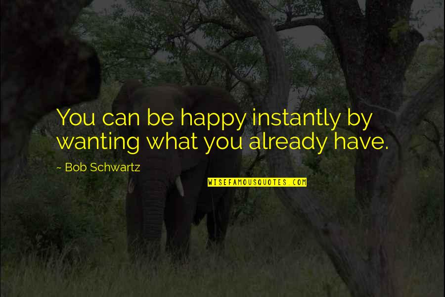 Crewment Quotes By Bob Schwartz: You can be happy instantly by wanting what