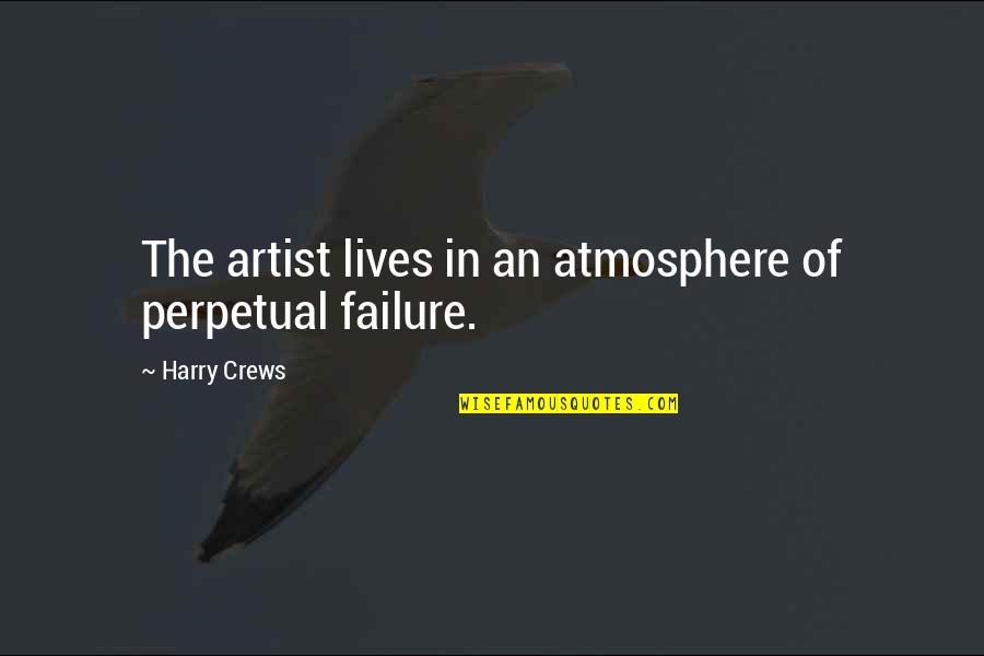 Crews Quotes By Harry Crews: The artist lives in an atmosphere of perpetual