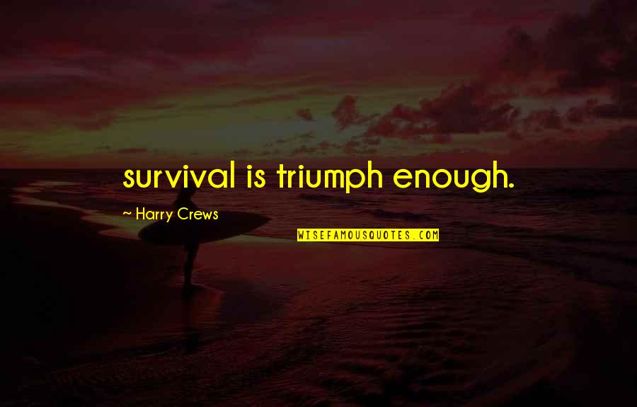 Crews Quotes By Harry Crews: survival is triumph enough.