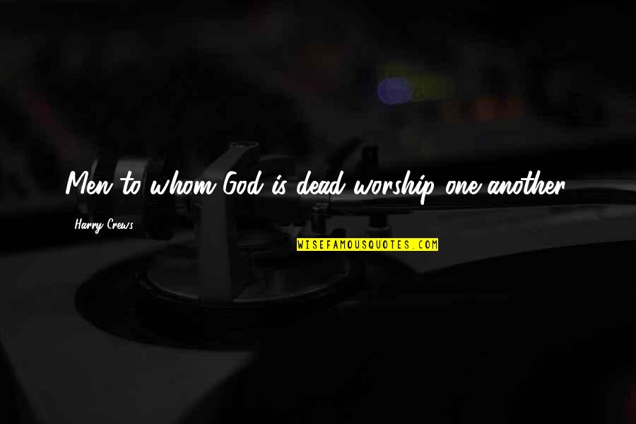 Crews Quotes By Harry Crews: Men to whom God is dead worship one