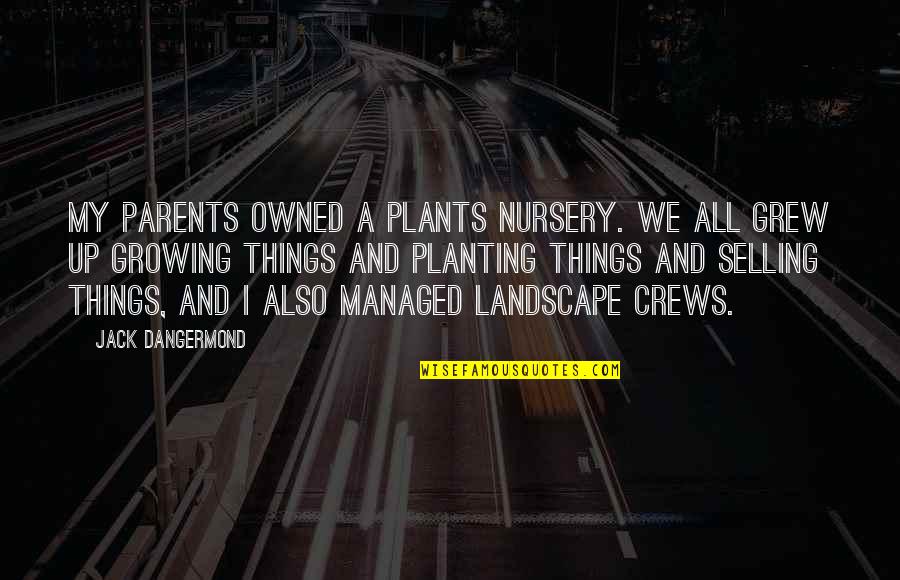 Crews Quotes By Jack Dangermond: My parents owned a plants nursery. We all