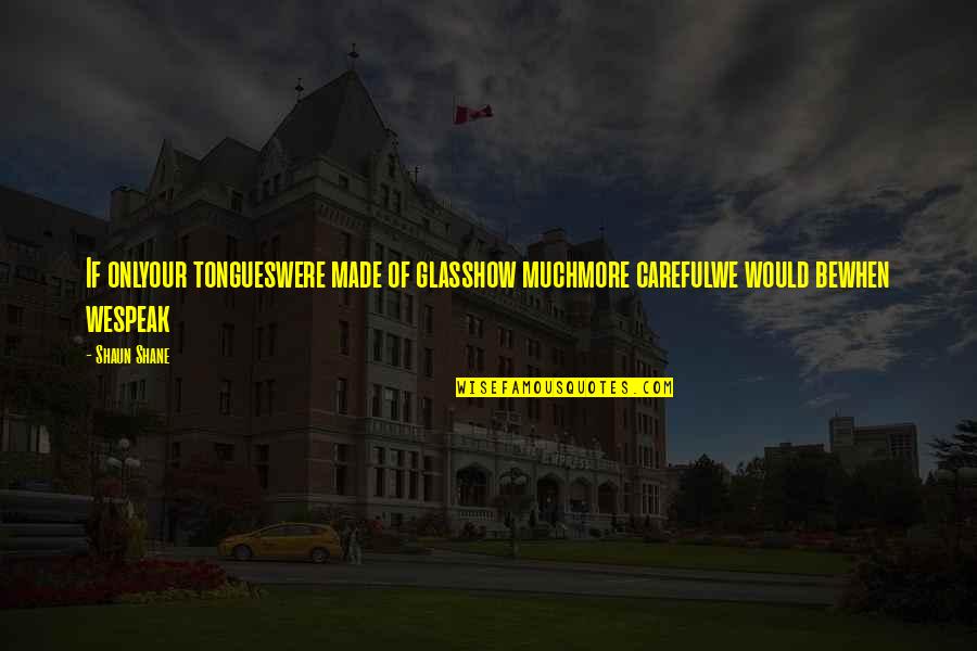 Creyendo Quotes By Shaun Shane: If onlyour tongueswere made of glasshow muchmore carefulwe