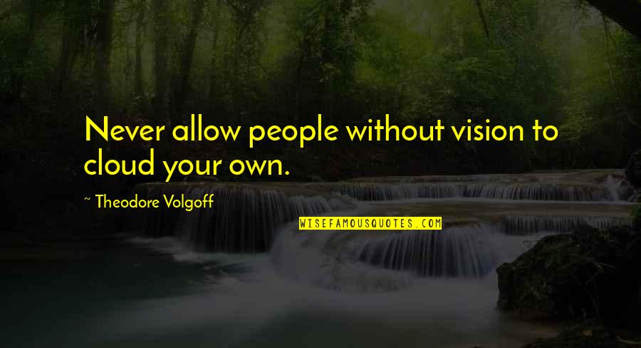 Creyente Quotes By Theodore Volgoff: Never allow people without vision to cloud your Creyente Quotes By Theodore Volgoff: Never allow people without vision to cloud your