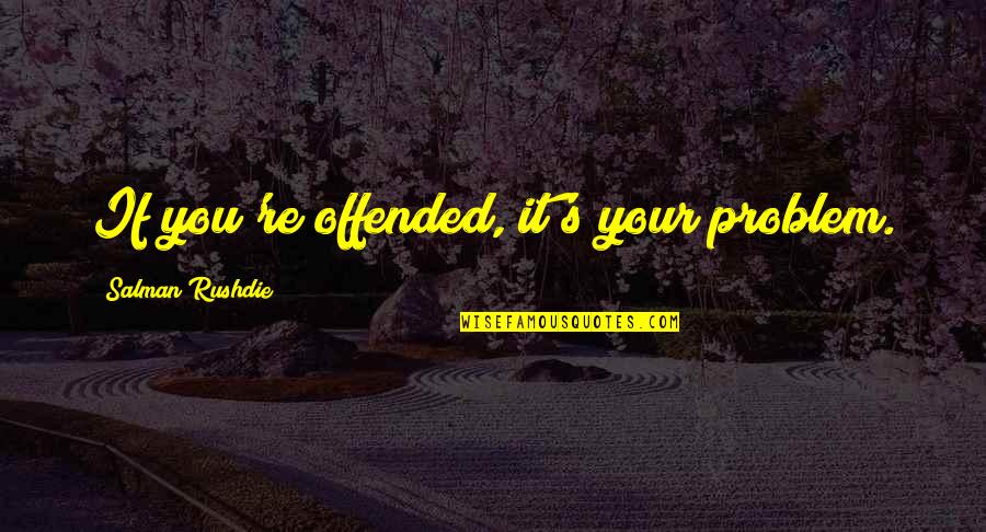 Creyeron Definicion Quotes By Salman Rushdie: If you're offended, it's your problem.