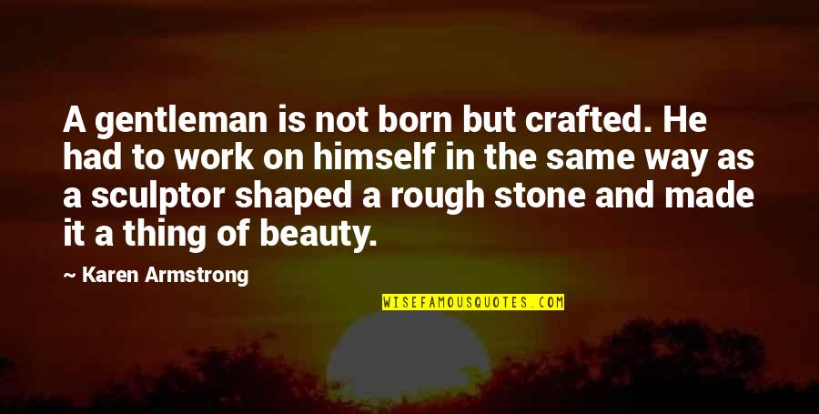 Cri Cri Quotes By Karen Armstrong: A gentleman is not born but crafted. He