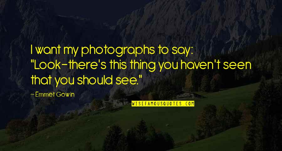 Criadas Malvadas Quotes By Emmet Gowin: I want my photographs to say: "Look-there's this Criadas Malvadas Quotes By Emmet Gowin: I want my photographs to say: "Look-there's this