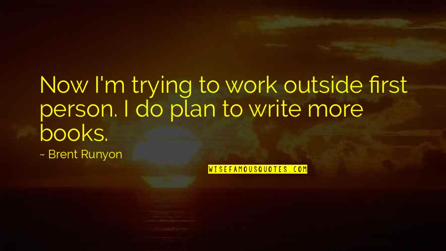 Criadas Quotes By Brent Runyon: Now I'm trying to work outside first person.