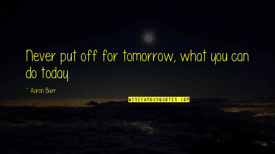 Criadora De Pollitos Quotes By Aaron Burr: Never put off for tomorrow, what you can Criadora De Pollitos Quotes By Aaron Burr: Never put off for tomorrow, what you can
