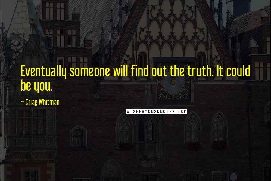 Criag Whitman quotes: Eventually someone will find out the truth. It could be you.
