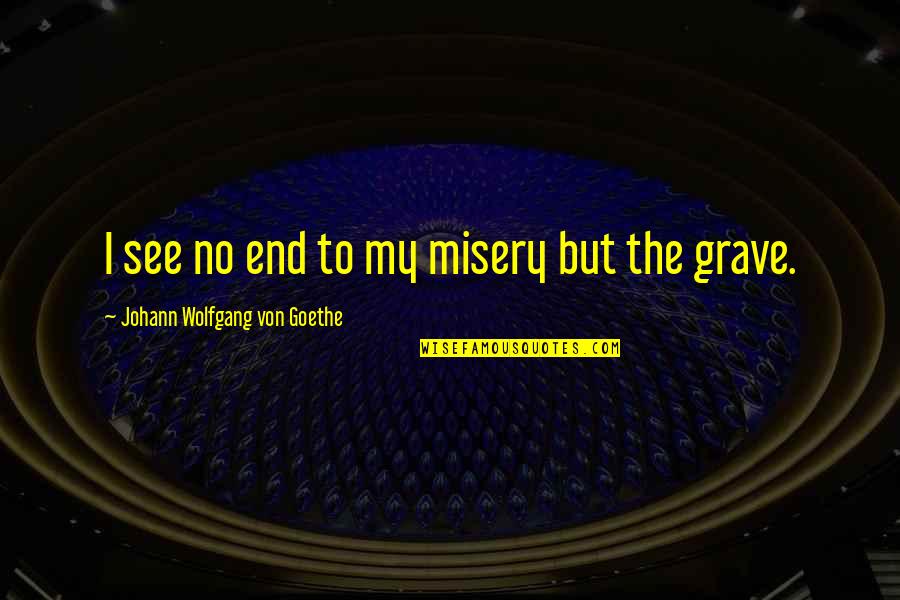 Criana A Meditar Quotes By Johann Wolfgang Von Goethe: I see no end to my misery but Criana A Meditar Quotes By Johann Wolfgang Von Goethe: I see no end to my misery but
