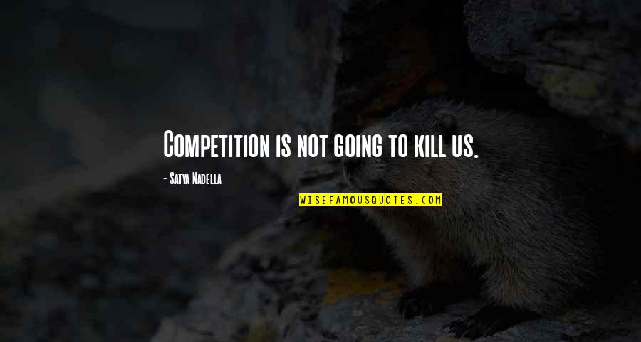 Crianas Quotes By Satya Nadella: Competition is not going to kill us.