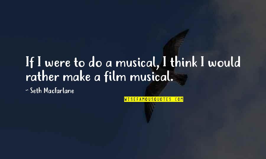 Crianas Quotes By Seth MacFarlane: If I were to do a musical, I