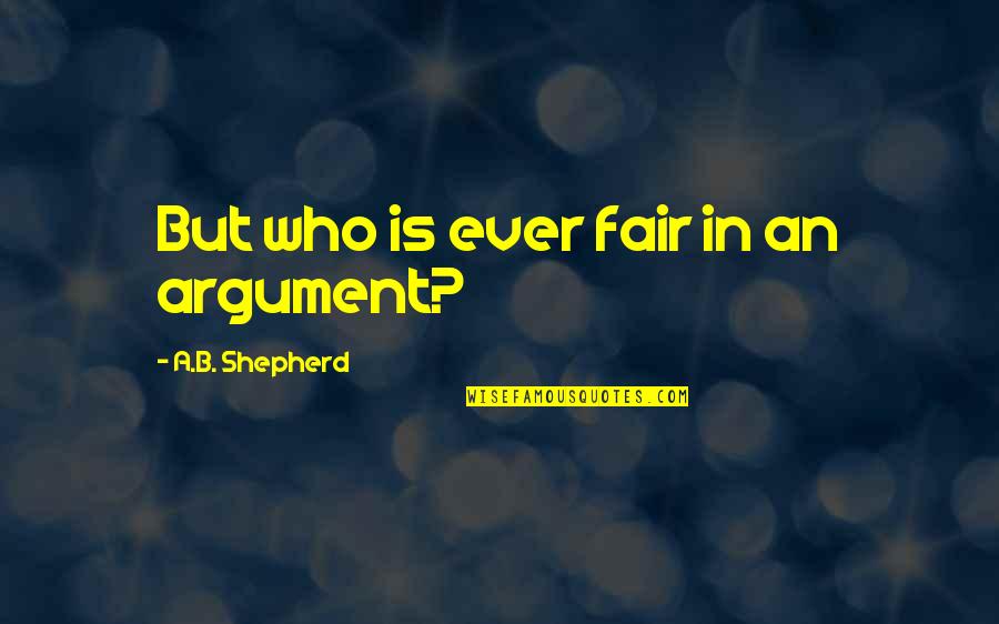 Criancas Inteligentes Quotes By A.B. Shepherd: But who is ever fair in an argument? Criancas Inteligentes Quotes By A.B. Shepherd: But who is ever fair in an argument?