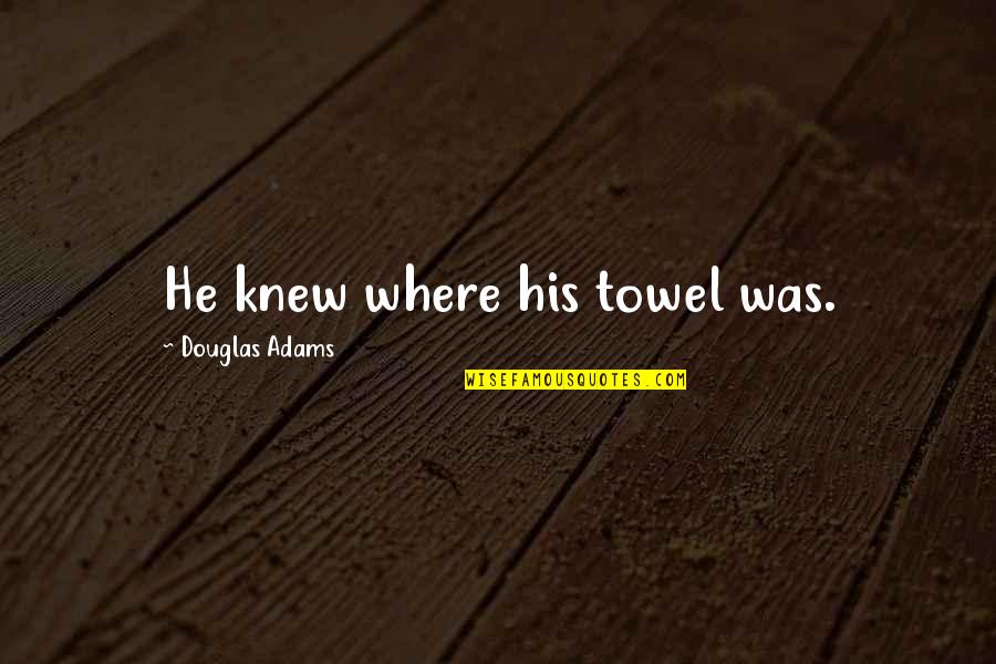 Criativa Tvi Quotes By Douglas Adams: He knew where his towel was. Criativa Tvi Quotes By Douglas Adams: He knew where his towel was.