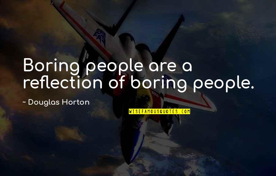 Criativo Conceito Quotes By Douglas Horton: Boring people are a reflection of boring people. Criativo Conceito Quotes By Douglas Horton: Boring people are a reflection of boring people.