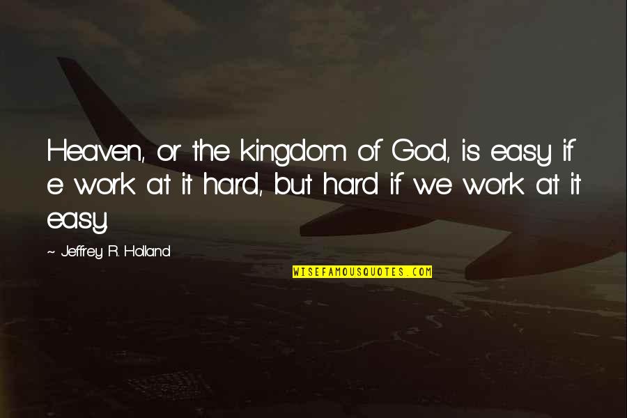 Criativos Do Bem Quotes By Jeffrey R. Holland: Heaven, or the kingdom of God, is easy Criativos Do Bem Quotes By Jeffrey R. Holland: Heaven, or the kingdom of God, is easy