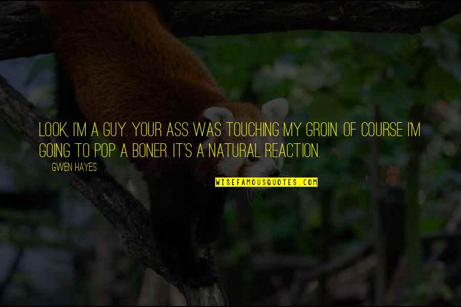 Cribbed Timber Quotes By Gwen Hayes: Look, I'm a guy. Your ass was touching Cribbed Timber Quotes By Gwen Hayes: Look, I'm a guy. Your ass was touching