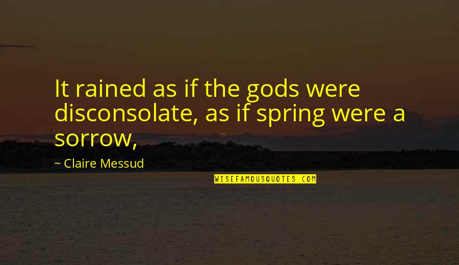 Cribben Sexton Quotes By Claire Messud: It rained as if the gods were disconsolate,
