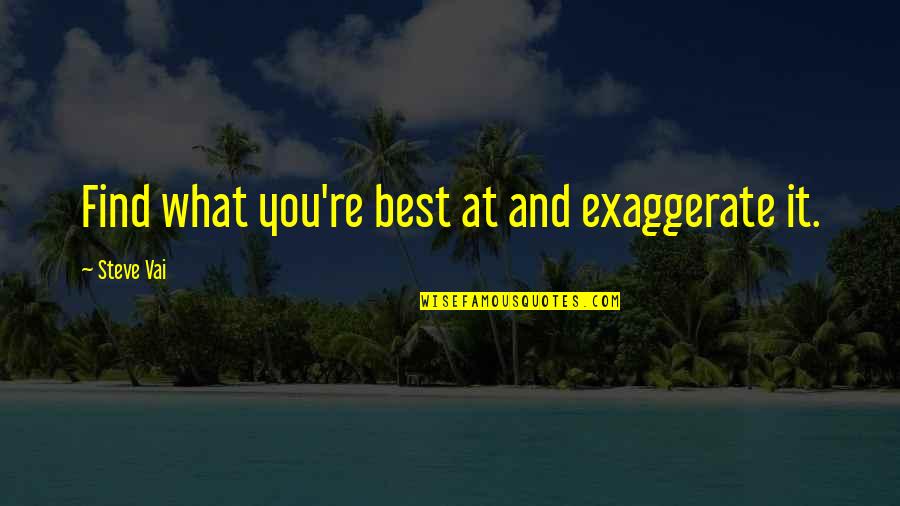 Cribs Quotes By Steve Vai: Find what you're best at and exaggerate it. Cribs Quotes By Steve Vai: Find what you're best at and exaggerate it.