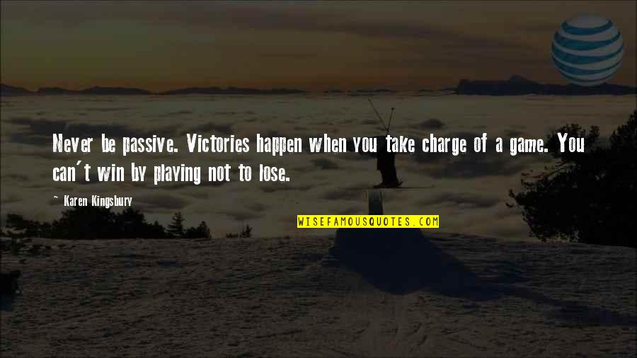 Cricass Quotes By Karen Kingsbury: Never be passive. Victories happen when you take