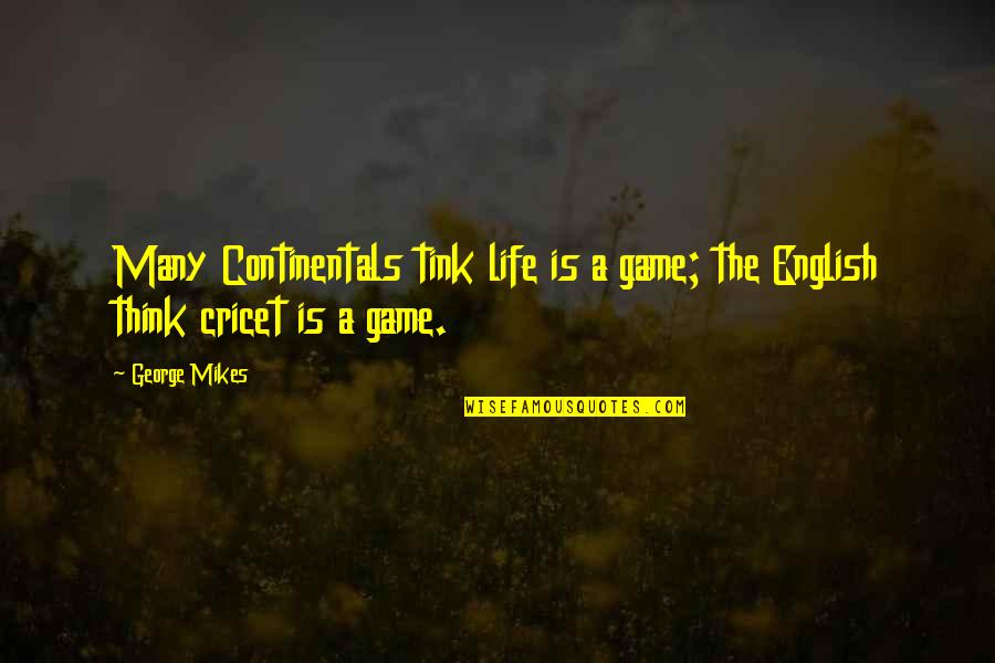 Cricet Quotes By George Mikes: Many Continentals tink life is a game; the