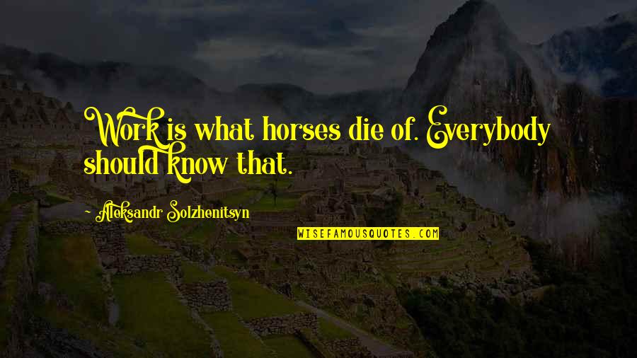 Crichlow Products Quotes By Aleksandr Solzhenitsyn: Work is what horses die of. Everybody should Crichlow Products Quotes By Aleksandr Solzhenitsyn: Work is what horses die of. Everybody should