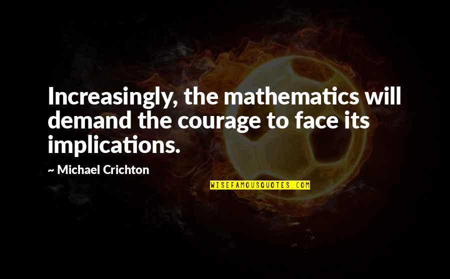 Crichton Quotes By Michael Crichton: Increasingly, the mathematics will demand the courage to