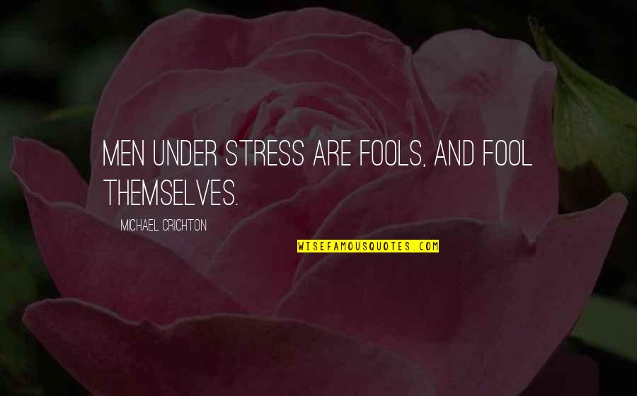 Crichton Quotes By Michael Crichton: Men under stress are fools, and fool themselves.