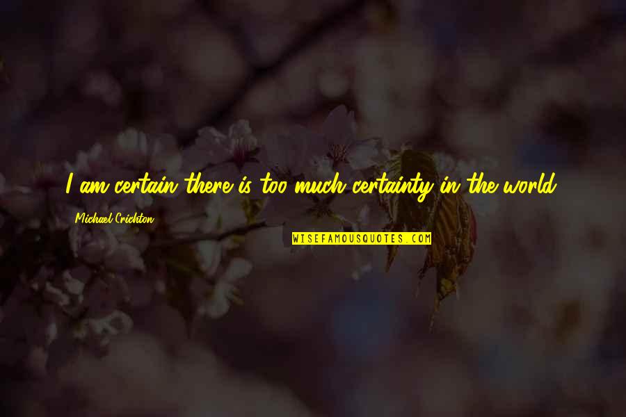 Crichton Quotes By Michael Crichton: I am certain there is too much certainty