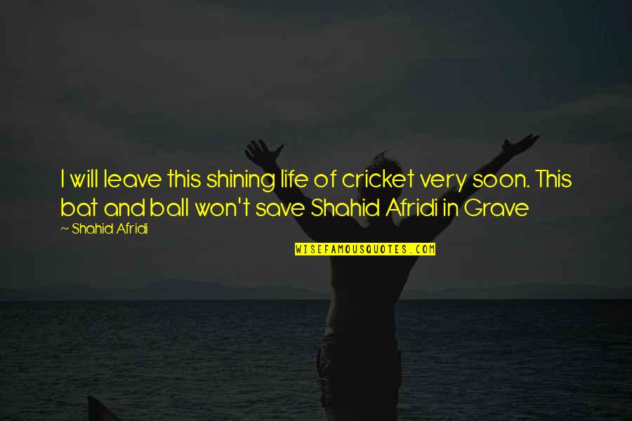 Cricket Bats Quotes By Shahid Afridi: I will leave this shining life of cricket