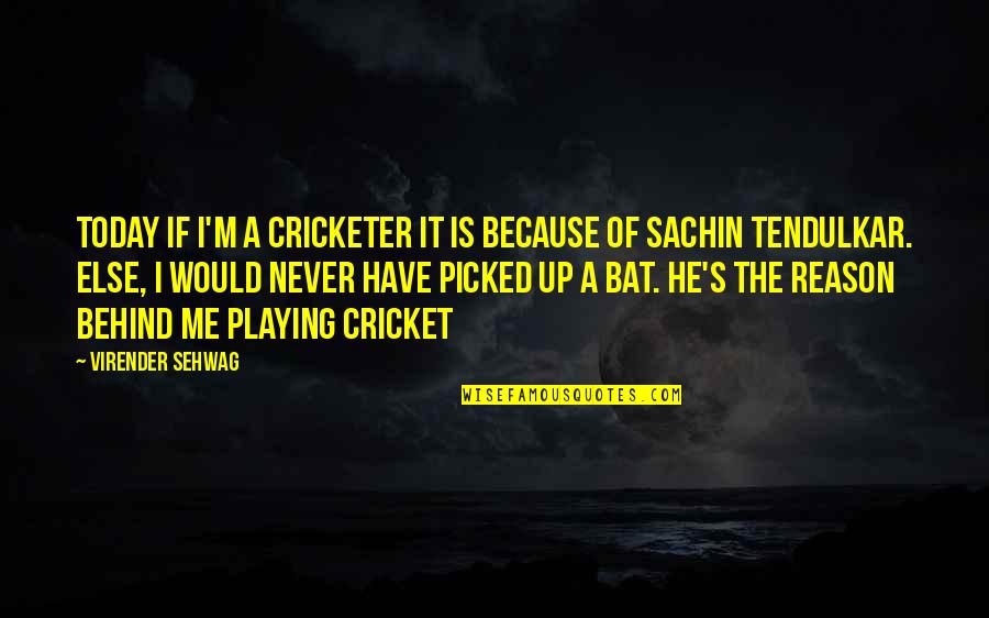 Cricket Bats Quotes By Virender Sehwag: Today if I'm a cricketer it is because