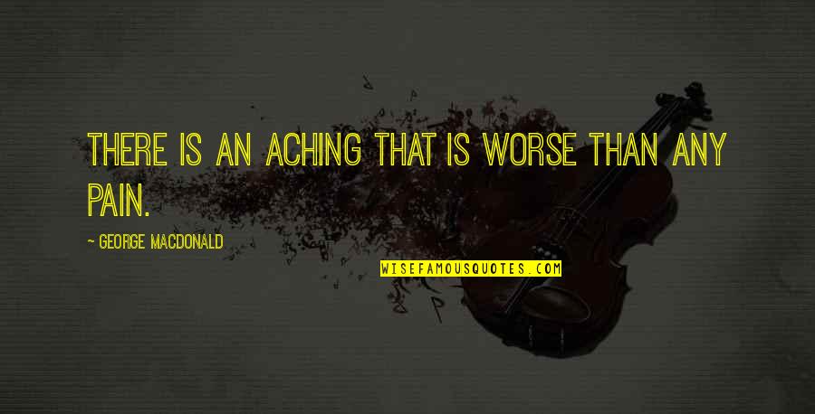 Cricket Man Of The Match Quotes By George MacDonald: There is an aching that is worse than Cricket Man Of The Match Quotes By George MacDonald: There is an aching that is worse than