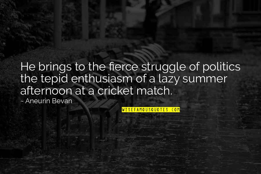 Cricket Match Quotes By Aneurin Bevan: He brings to the fierce struggle of politics