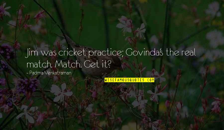 Cricket Match Quotes By Padma Venkatraman: Jim was cricket practice; Govinda's the real match.
