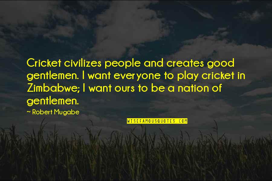 Cricket Match Quotes By Robert Mugabe: Cricket civilizes people and creates good gentlemen. I