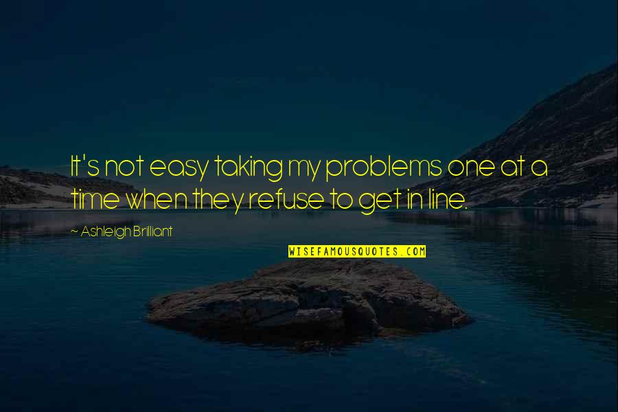 Cricket Victory Quotes By Ashleigh Brilliant: It's not easy taking my problems one at