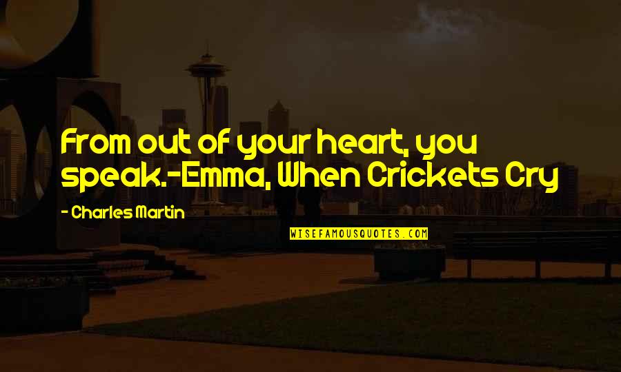 Crickets Quotes By Charles Martin: From out of your heart, you speak.-Emma, When